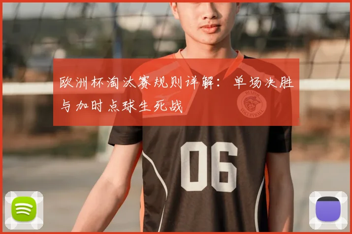 欧洲杯淘汰赛规则详解：单场决胜与加时点球生死战