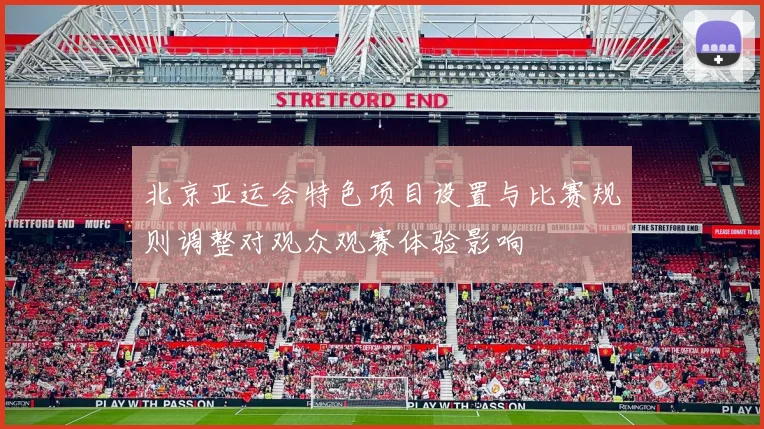 北京亚运会特色项目设置与比赛规则调整对观众观赛体验影响