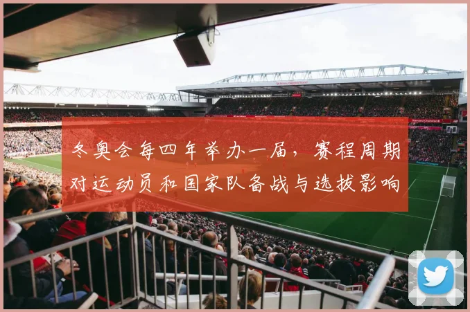 冬奥会每四年举办一届，赛程周期对运动员和国家队备战与选拔影响