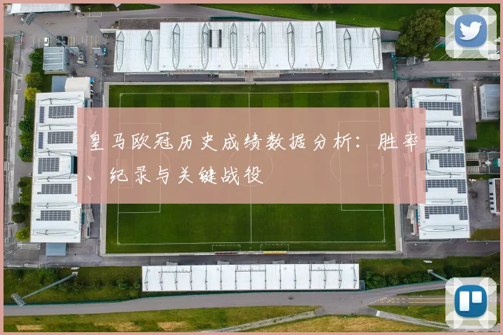 皇马欧冠历史成绩数据分析：胜率、纪录与关键战役