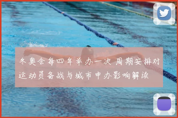 冬奥会每四年举办一次 周期安排对运动员备战与城市申办影响解读