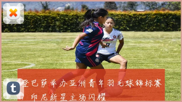 登巴萨举办亚洲青年羽毛球锦标赛，印尼新星主场闪耀