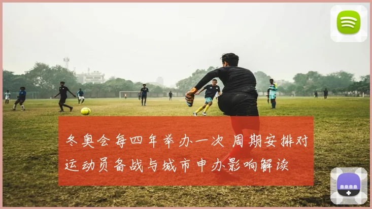 冬奥会每四年举办一次 周期安排对运动员备战与城市申办影响解读