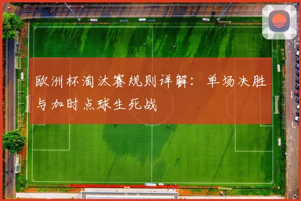 欧洲杯淘汰赛规则详解：单场决胜与加时点球生死战