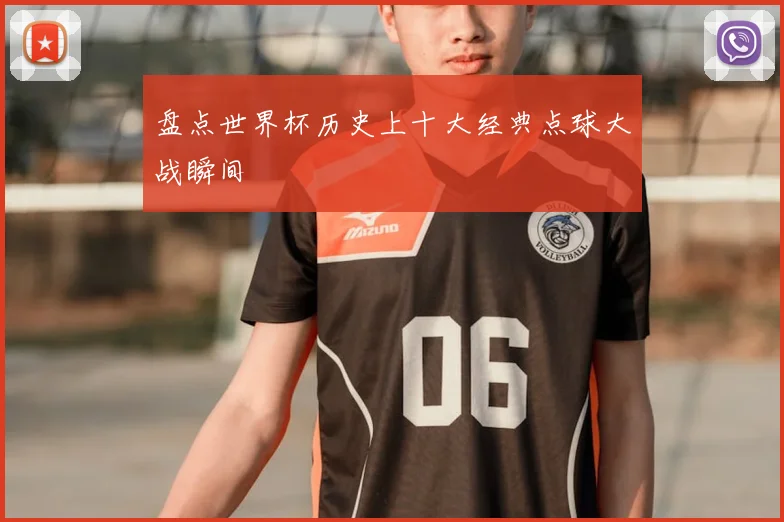 盘点世界杯历史上十大经典点球大战瞬间