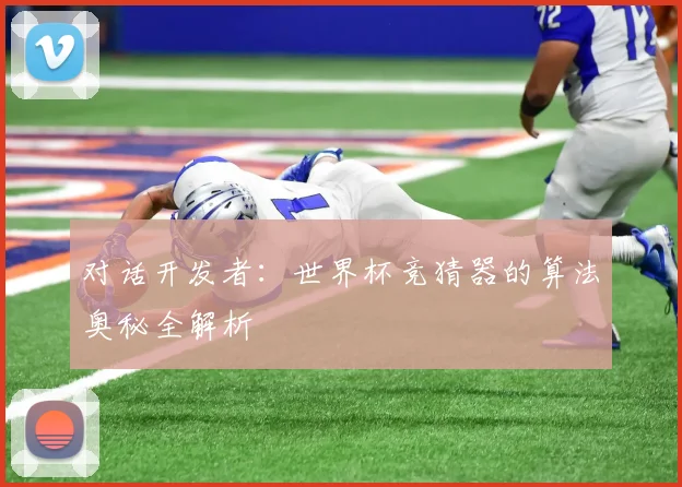 对话开发者:世界杯竞猜器的算法奥秘全解析