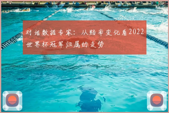 对话数据专家:从赔率变化看2022世界杯冠军归属的走势
