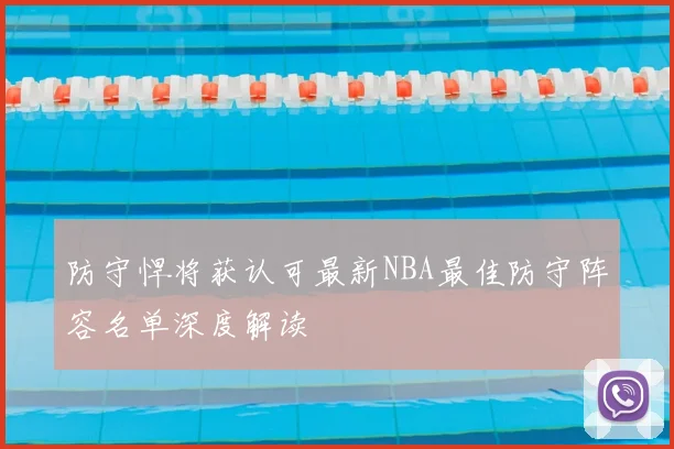 防守悍将获认可最新NBA最佳防守阵容名单深度解读