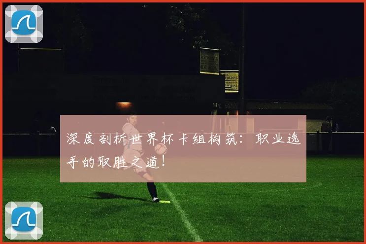 深度剖析世界杯卡组构筑：职业选手的取胜之道！