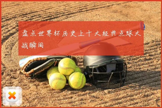 盘点世界杯历史上十大经典点球大战瞬间