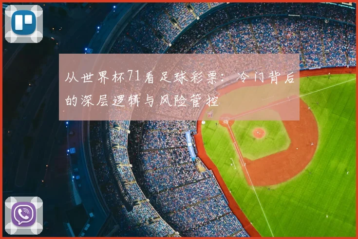 从世界杯71看足球彩票:冷门背后的深层逻辑与风险管控