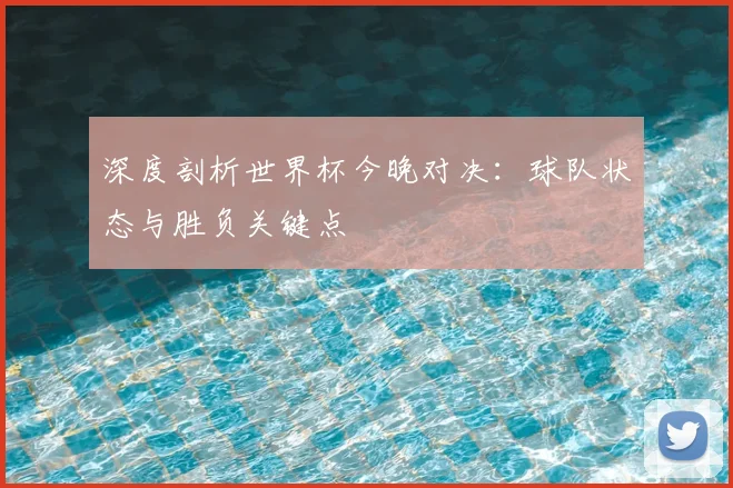 深度剖析世界杯今晚对决：球队状态与胜负关键点