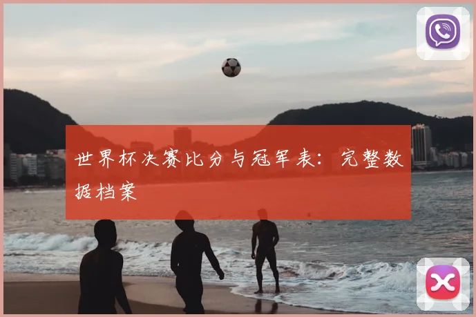世界杯决赛比分与冠军表:完整数据档案