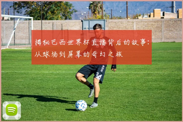 揭秘巴西世界杯直播背后的故事:从球场到屏幕的奇幻之旅