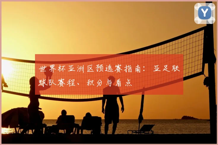 世界杯亚洲区预选赛指南:亚足联球队赛程、积分与看点