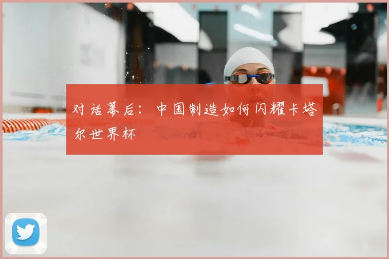 对话幕后：中国制造如何闪耀卡塔尔世界杯