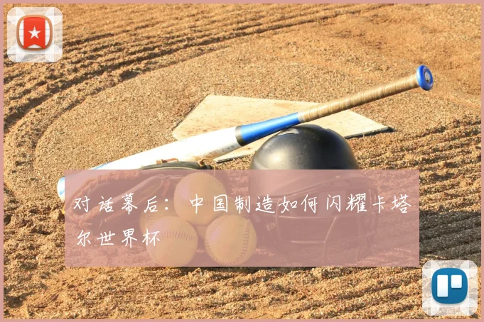 对话幕后:中国制造如何闪耀卡塔尔世界杯