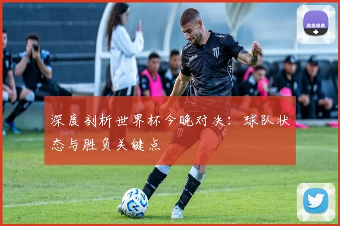 深度剖析世界杯今晚对决：球队状态与胜负关键点