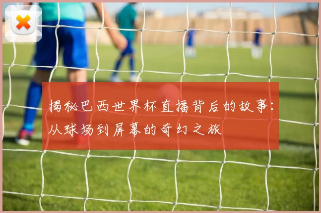揭秘巴西世界杯直播背后的故事:从球场到屏幕的奇幻之旅